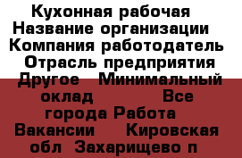 Кухонная рабочая › Название организации ­ Компания-работодатель › Отрасль предприятия ­ Другое › Минимальный оклад ­ 9 000 - Все города Работа » Вакансии   . Кировская обл.,Захарищево п.